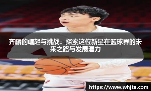 齐麟的崛起与挑战：探索这位新星在篮球界的未来之路与发展潜力