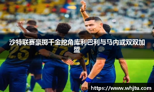 沙特联赛豪掷千金挖角库利巴利与马内或双双加盟