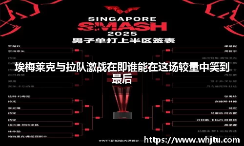 埃梅莱克与拉队激战在即谁能在这场较量中笑到最后